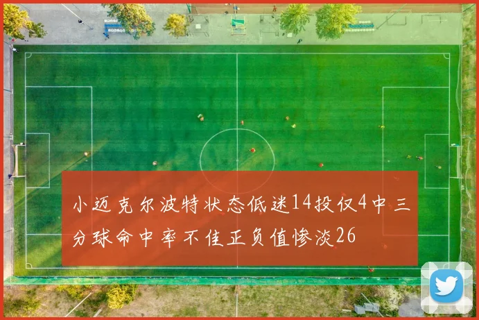 小迈克尔波特状态低迷14投仅4中三分球命中率不佳正负值惨淡26
