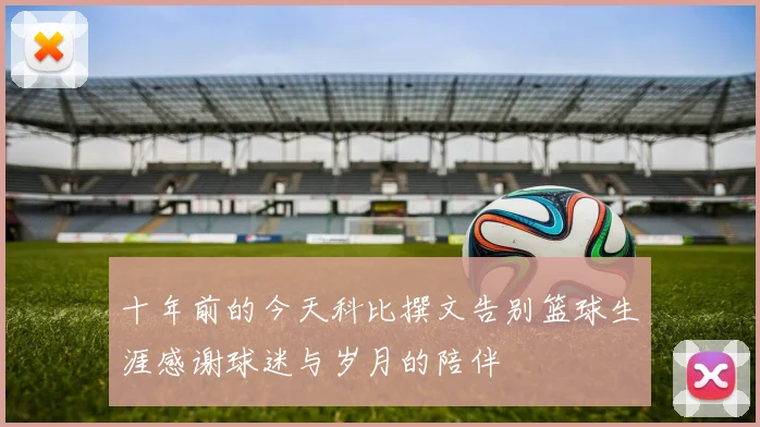 十年前的今天科比撰文告别篮球生涯感谢球迷与岁月的陪伴