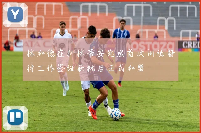林加德在科林蒂安完成首次训练静待工作签证获批后正式加盟