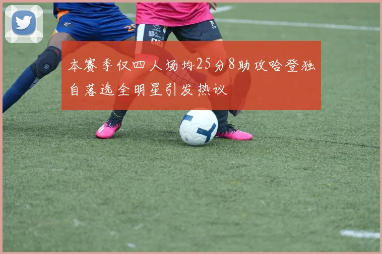 本赛季仅四人场均25分8助攻哈登独自落选全明星引发热议