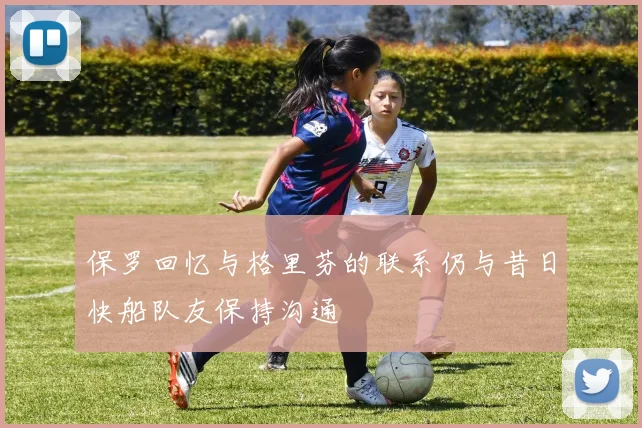 保罗回忆与格里芬的联系仍与昔日快船队友保持沟通