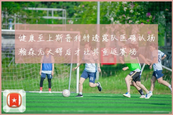 健康至上斯普利特透露队医确认杨瀚森无大碍后才让其重返赛场
