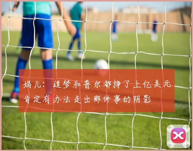 娟儿：追梦和普尔都挣了上亿美元肯定有办法走出那件事的阴影