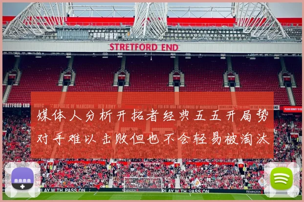 媒体人分析开拓者经典五五开局势对手难以击败但也不会轻易被淘汰