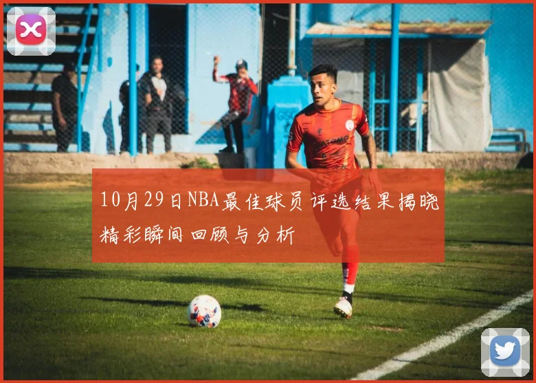 10月29日NBA最佳球员评选结果揭晓精彩瞬间回顾与分析