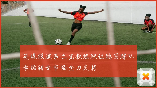 英媒报道弗兰克教练职位稳固球队承诺转会市场全力支持