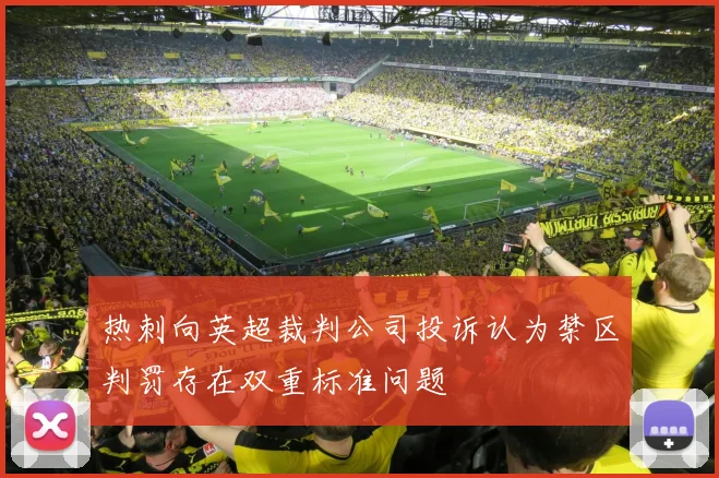 热刺向英超裁判公司投诉认为禁区判罚存在双重标准问题