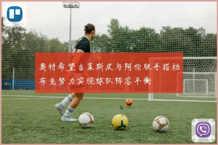 奥特希望吉莱斯皮与阿伦联手搭档布克努力实现球队阵容平衡