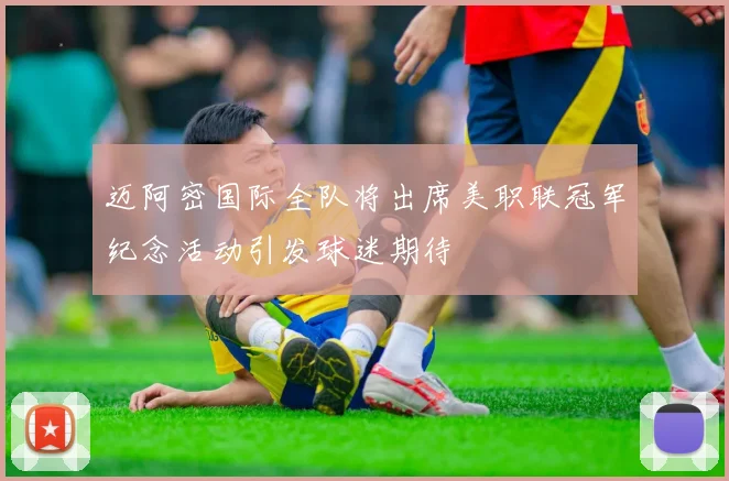 迈阿密国际全队将出席美职联冠军纪念活动引发球迷期待