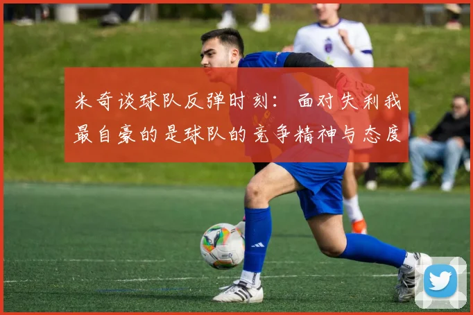 米奇谈球队反弹时刻：面对失利我最自豪的是球队的竞争精神与态度